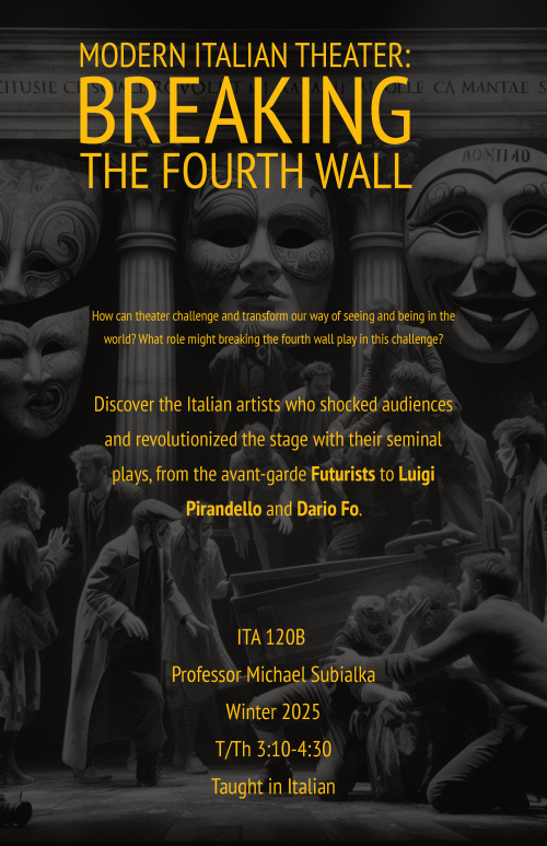 A flyer for ITA 120B. How can tehatre chalelnge and transform our way of seeing and being in the world? what role might breaking the fourth wall play in this chalange? Discover the Italian artists who shocked adiences and revolutionzed the stage with theire seminal plays, form the avant-garde Futursts to Luigi Pirandelo and Dario Fo